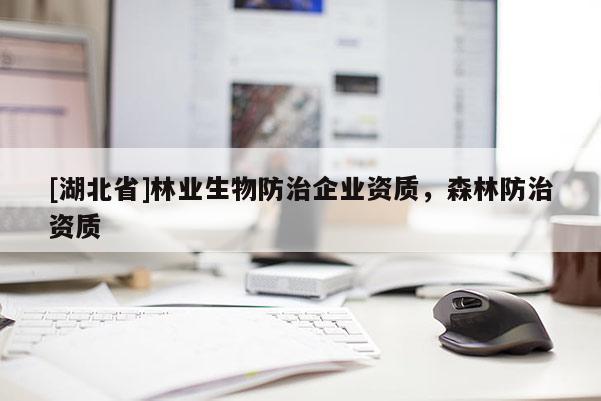 [湖北省]林業(yè)生物防治企業(yè)資質(zhì)，森林防治資質(zhì)