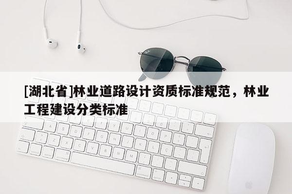 [湖北省]林業(yè)道路設(shè)計資質(zhì)標(biāo)準(zhǔn)規(guī)范，林業(yè)工程建設(shè)分類標(biāo)準(zhǔn)