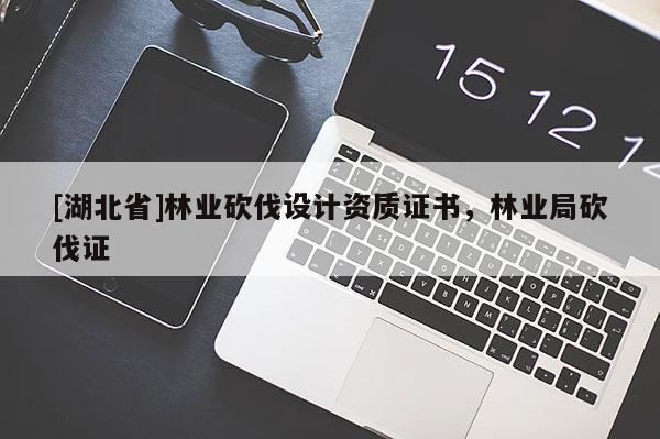 [湖北省]林業(yè)砍伐設(shè)計(jì)資質(zhì)證書(shū)，林業(yè)局砍伐證