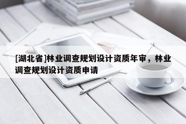 [湖北省]林業(yè)調查規(guī)劃設計資質年審，林業(yè)調查規(guī)劃設計資質申請