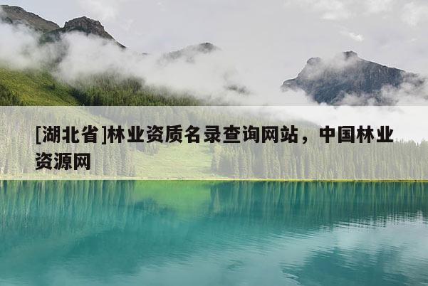 [湖北省]林業(yè)資質(zhì)名錄查詢網(wǎng)站，中國(guó)林業(yè)資源網(wǎng)