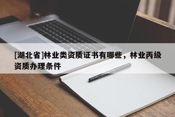 [湖北省]林業(yè)類資質(zhì)證書有哪些，林業(yè)丙級資質(zhì)辦理條件