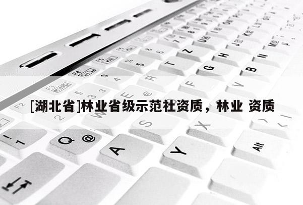 [湖北省]林業(yè)省級(jí)示范社資質(zhì)，林業(yè) 資質(zhì)