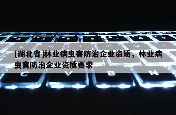 [湖北省]林業(yè)病蟲害防治企業(yè)資質(zhì)，林業(yè)病蟲害防治企業(yè)資質(zhì)要求