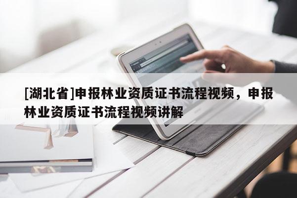 [湖北省]申報(bào)林業(yè)資質(zhì)證書流程視頻，申報(bào)林業(yè)資質(zhì)證書流程視頻講解