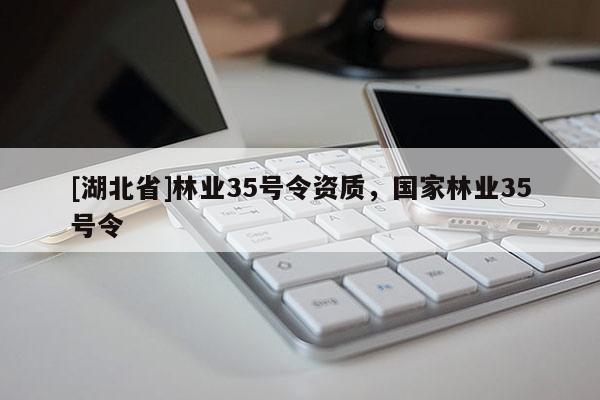 [湖北省]林業(yè)35號令資質(zhì)，國家林業(yè)35號令