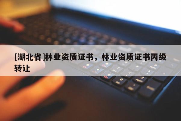 [湖北省]林業(yè)資質(zhì)證書，林業(yè)資質(zhì)證書丙級轉(zhuǎn)讓