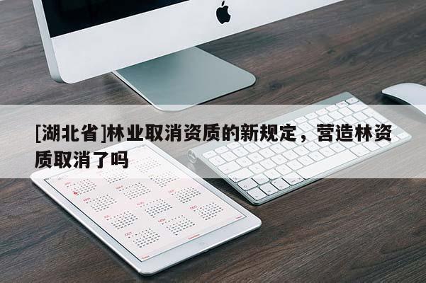 [湖北省]林業(yè)取消資質(zhì)的新規(guī)定，營造林資質(zhì)取消了嗎