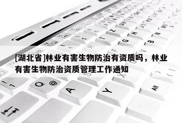 [湖北省]林業(yè)有害生物防治有資質(zhì)嗎，林業(yè)有害生物防治資質(zhì)管理工作通知