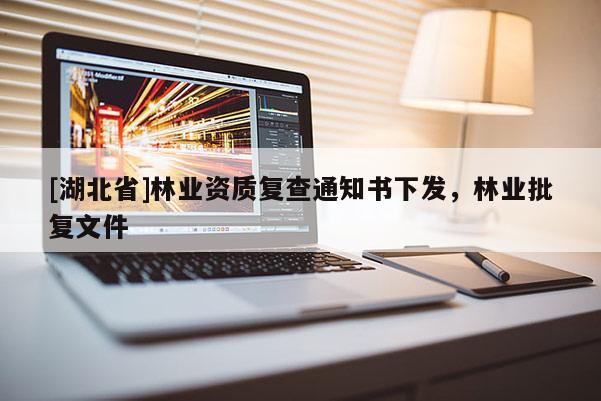 [湖北省]林業(yè)資質(zhì)復查通知書下發(fā)，林業(yè)批復文件