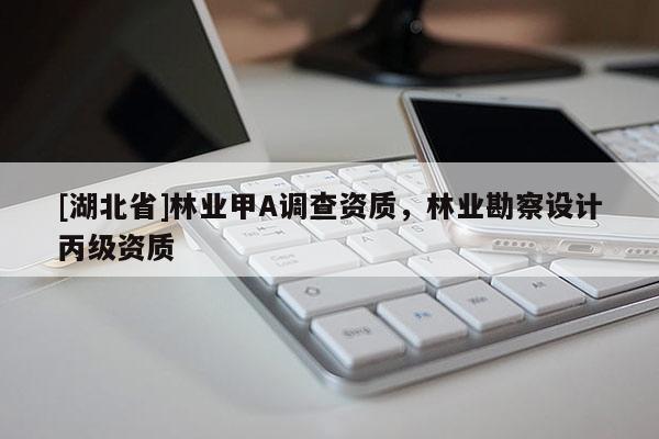 [湖北省]林業(yè)甲A調(diào)查資質(zhì)，林業(yè)勘察設(shè)計(jì)丙級資質(zhì)