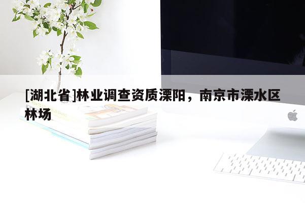 [湖北省]林業(yè)調(diào)查資質(zhì)溧陽，南京市溧水區(qū)林場