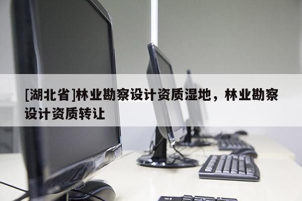 [湖北省]林業(yè)勘察設計資質(zhì)濕地，林業(yè)勘察設計資質(zhì)轉(zhuǎn)讓