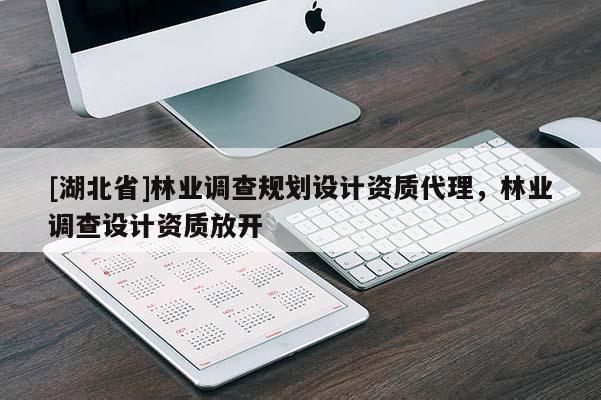 [湖北省]林業(yè)調(diào)查規(guī)劃設(shè)計(jì)資質(zhì)代理，林業(yè)調(diào)查設(shè)計(jì)資質(zhì)放開