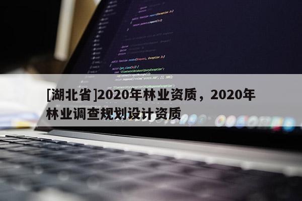 [湖北省]2020年林業(yè)資質(zhì)，2020年林業(yè)調(diào)查規(guī)劃設(shè)計(jì)資質(zhì)