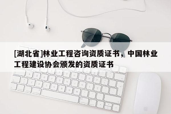 [湖北省]林業(yè)工程咨詢資質(zhì)證書(shū)，中國(guó)林業(yè)工程建設(shè)協(xié)會(huì)頒發(fā)的資質(zhì)證書(shū)