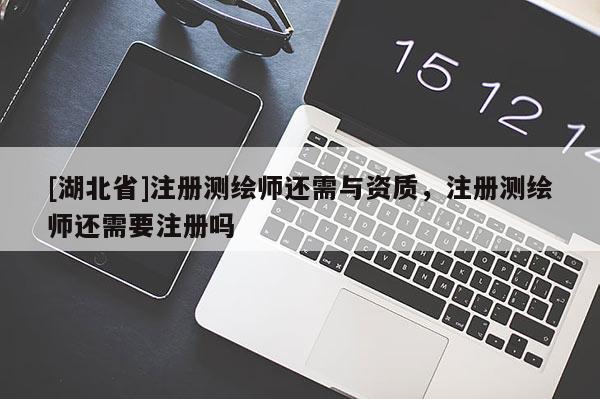 [湖北省]注冊(cè)測(cè)繪師還需與資質(zhì)，注冊(cè)測(cè)繪師還需要注冊(cè)嗎