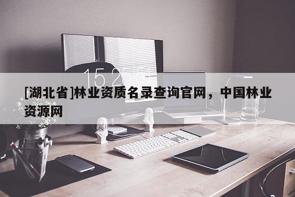 [湖北省]林業(yè)資質(zhì)名錄查詢官網(wǎng)，中國林業(yè)資源網(wǎng)