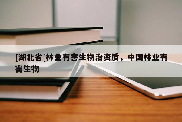 [湖北省]林業(yè)有害生物治資質，中國林業(yè)有害生物