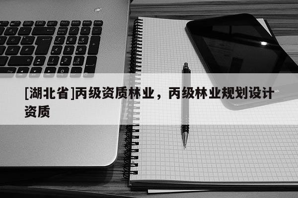 [湖北省]丙級資質(zhì)林業(yè)，丙級林業(yè)規(guī)劃設(shè)計資質(zhì)