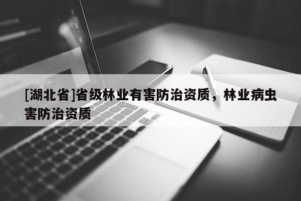 [湖北省]省級林業(yè)有害防治資質(zhì)，林業(yè)病蟲害防治資質(zhì)