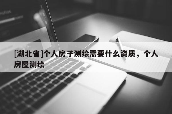 [湖北省]個人房子測繪需要什么資質(zhì)，個人房屋測繪