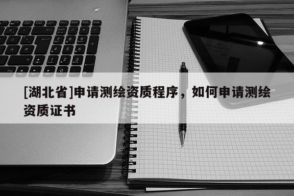 [湖北省]申請測繪資質(zhì)程序，如何申請測繪資質(zhì)證書