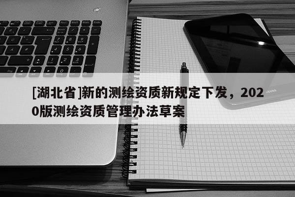 [湖北省]新的測繪資質(zhì)新規(guī)定下發(fā)，2020版測繪資質(zhì)管理辦法草案