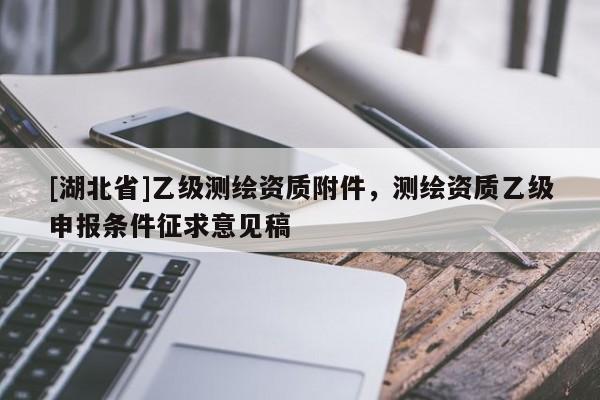 [湖北省]乙級測繪資質(zhì)附件，測繪資質(zhì)乙級申報(bào)條件征求意見稿