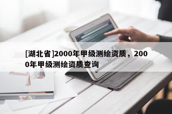 [湖北省]2000年甲級測繪資質(zhì)，2000年甲級測繪資質(zhì)查詢