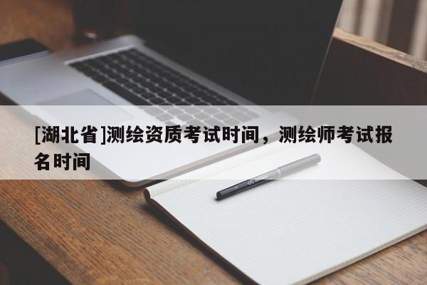 [湖北省]測繪資質(zhì)考試時間，測繪師考試報名時間