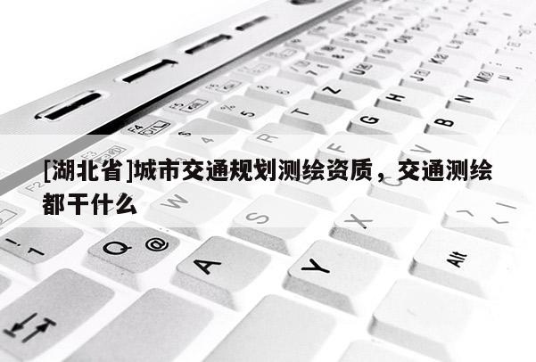 [湖北省]城市交通規(guī)劃測繪資質(zhì)，交通測繪都干什么