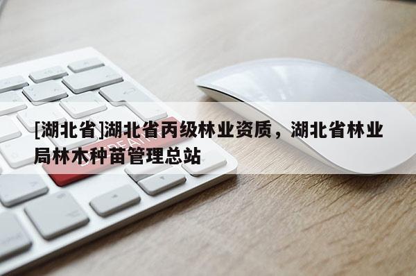 [湖北省]湖北省丙級林業(yè)資質(zhì)，湖北省林業(yè)局林木種苗管理總站